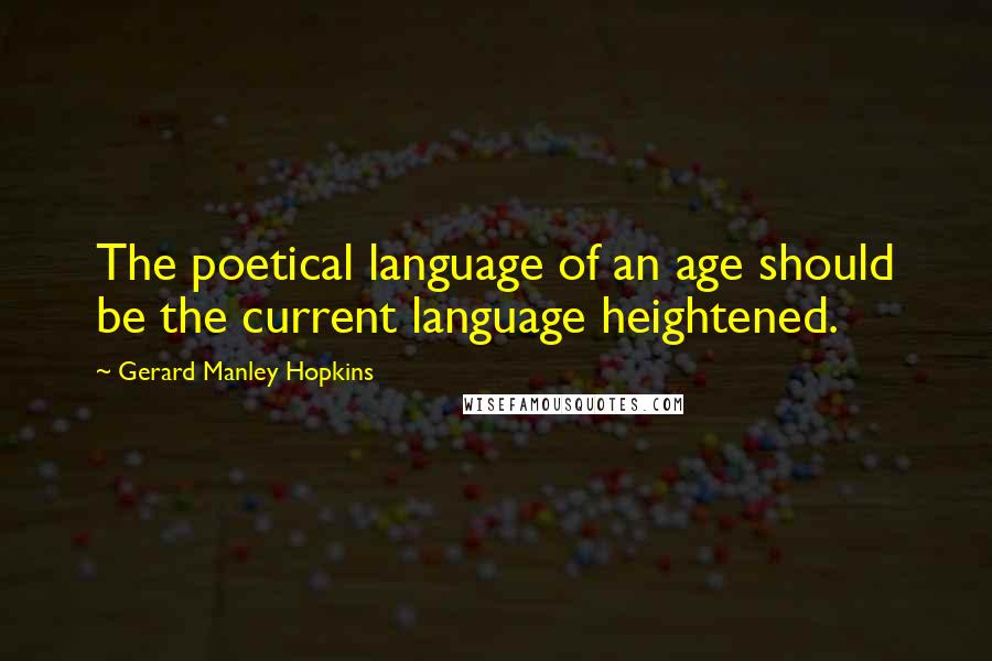 Gerard Manley Hopkins Quotes: The poetical language of an age should be the current language heightened.