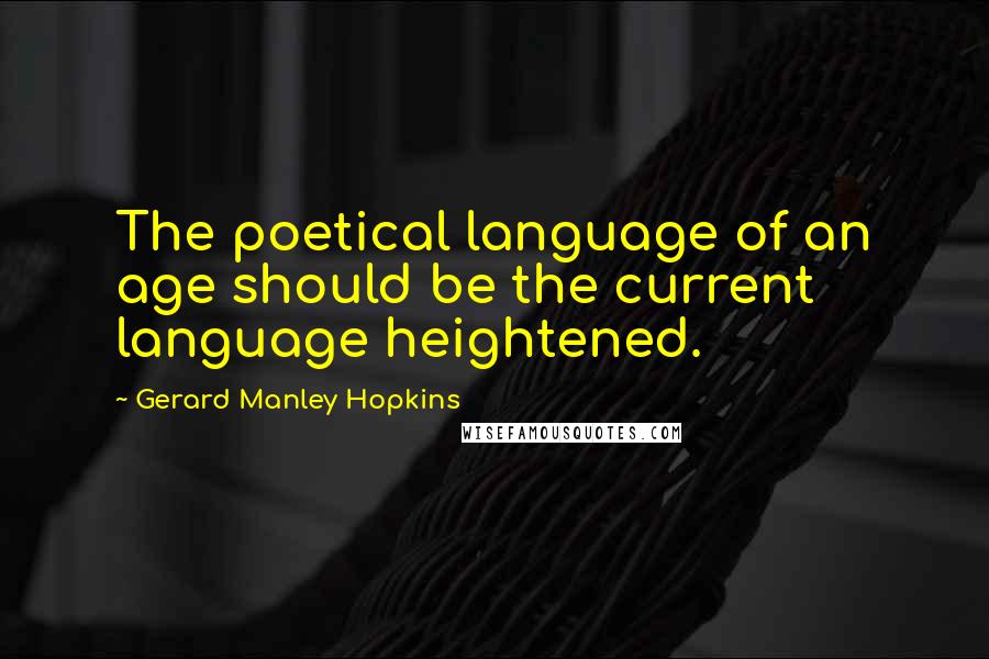 Gerard Manley Hopkins Quotes: The poetical language of an age should be the current language heightened.