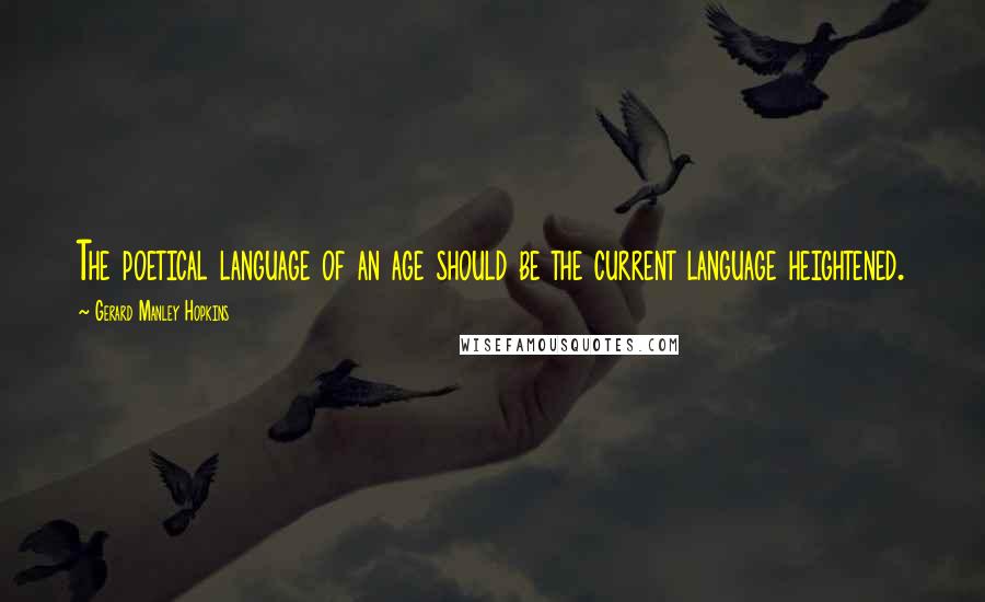 Gerard Manley Hopkins Quotes: The poetical language of an age should be the current language heightened.