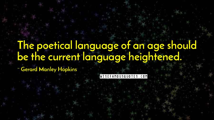Gerard Manley Hopkins Quotes: The poetical language of an age should be the current language heightened.