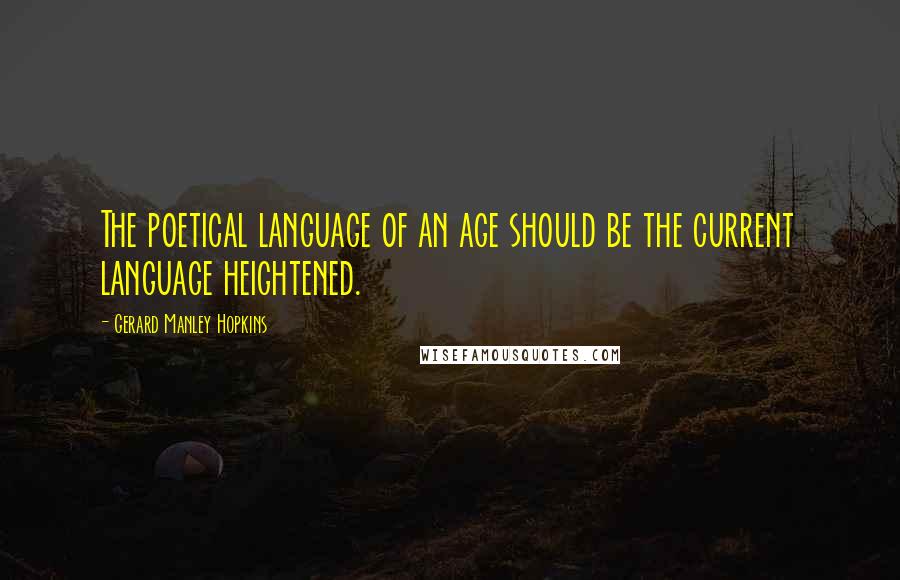 Gerard Manley Hopkins Quotes: The poetical language of an age should be the current language heightened.