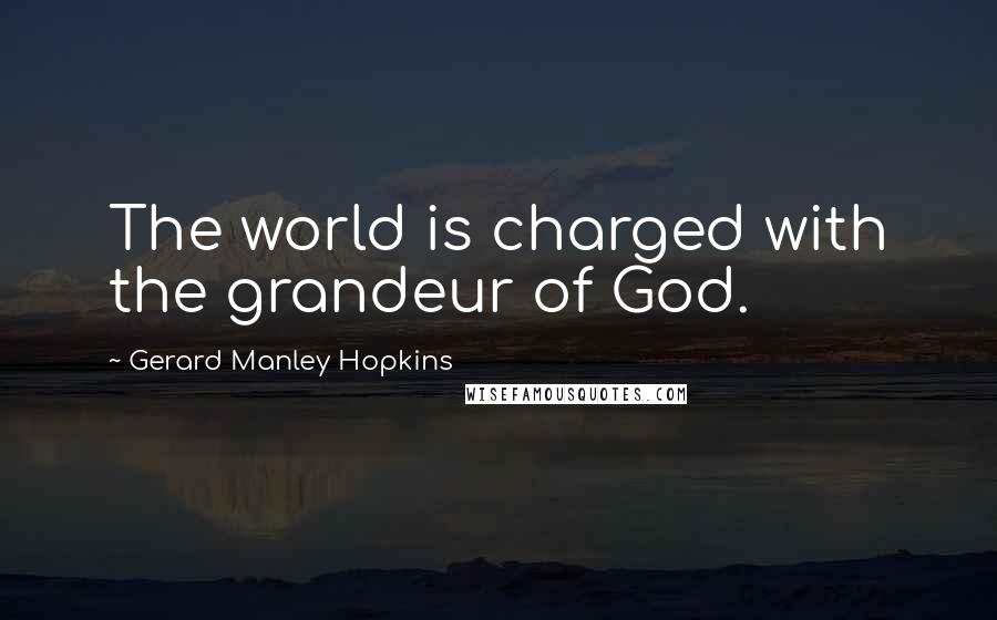 Gerard Manley Hopkins Quotes: The world is charged with the grandeur of God.