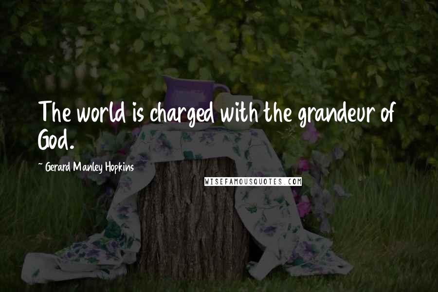 Gerard Manley Hopkins Quotes: The world is charged with the grandeur of God.