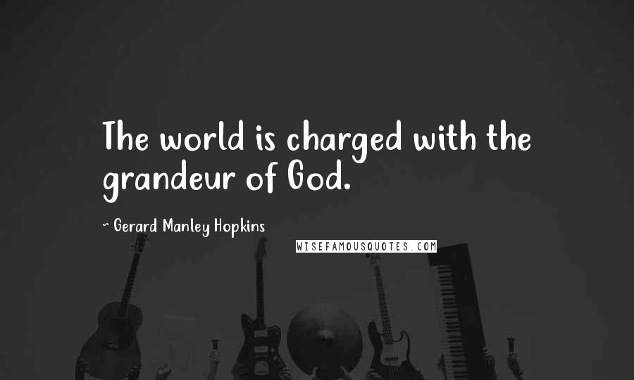 Gerard Manley Hopkins Quotes: The world is charged with the grandeur of God.
