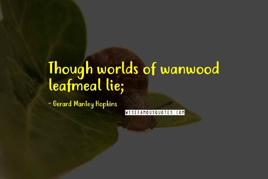 Gerard Manley Hopkins Quotes: Though worlds of wanwood leafmeal lie;