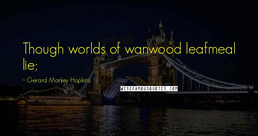 Gerard Manley Hopkins Quotes: Though worlds of wanwood leafmeal lie;