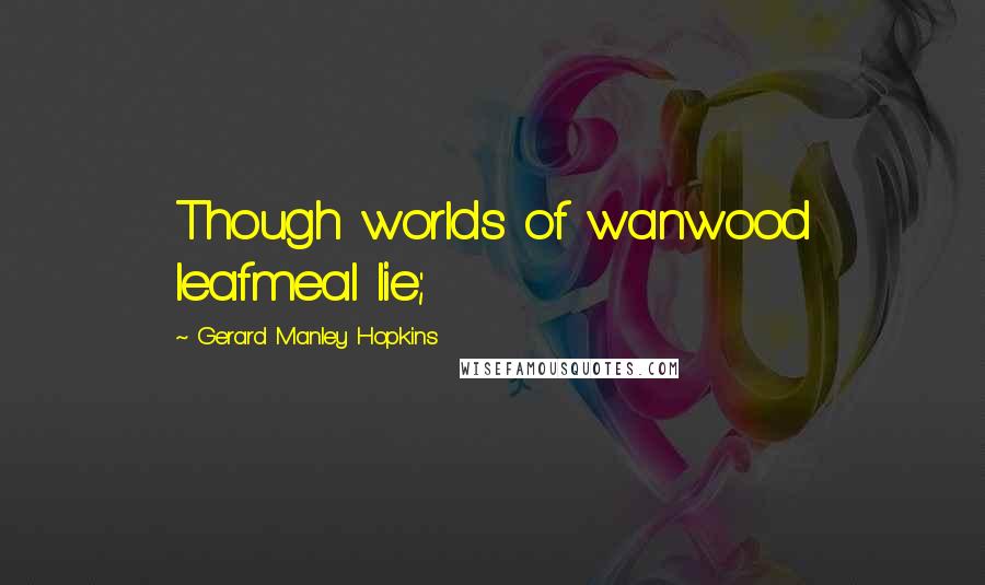 Gerard Manley Hopkins Quotes: Though worlds of wanwood leafmeal lie;