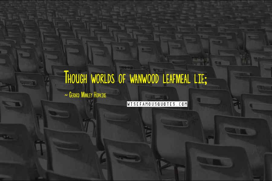 Gerard Manley Hopkins Quotes: Though worlds of wanwood leafmeal lie;