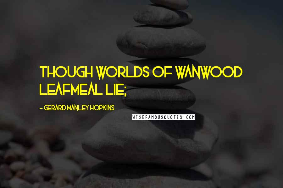 Gerard Manley Hopkins Quotes: Though worlds of wanwood leafmeal lie;