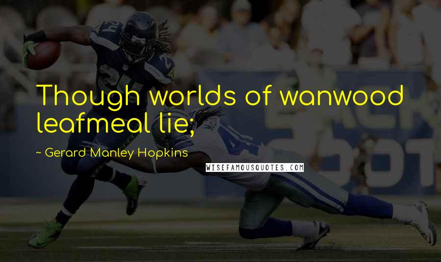 Gerard Manley Hopkins Quotes: Though worlds of wanwood leafmeal lie;
