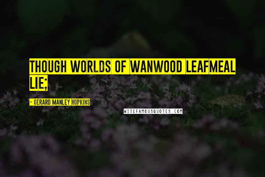 Gerard Manley Hopkins Quotes: Though worlds of wanwood leafmeal lie;