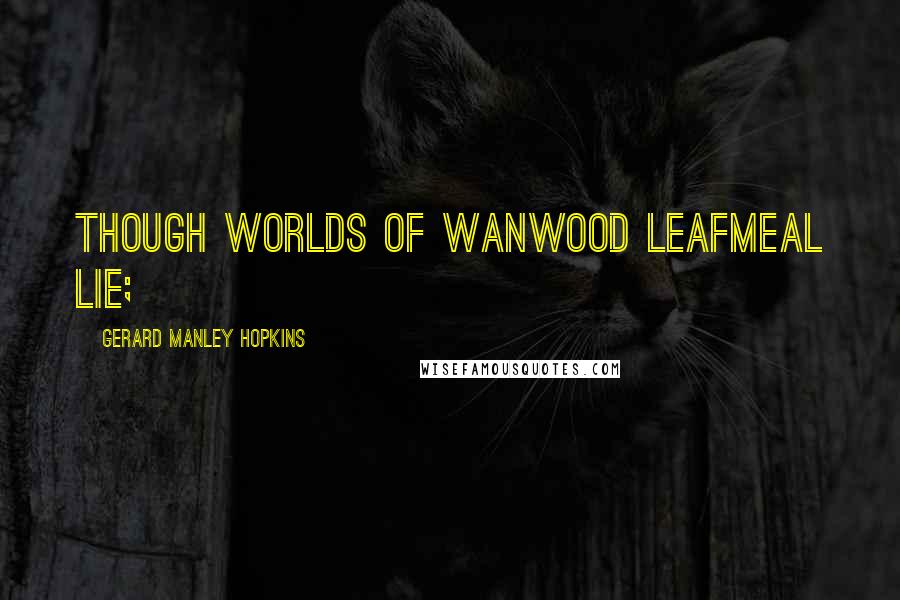 Gerard Manley Hopkins Quotes: Though worlds of wanwood leafmeal lie;