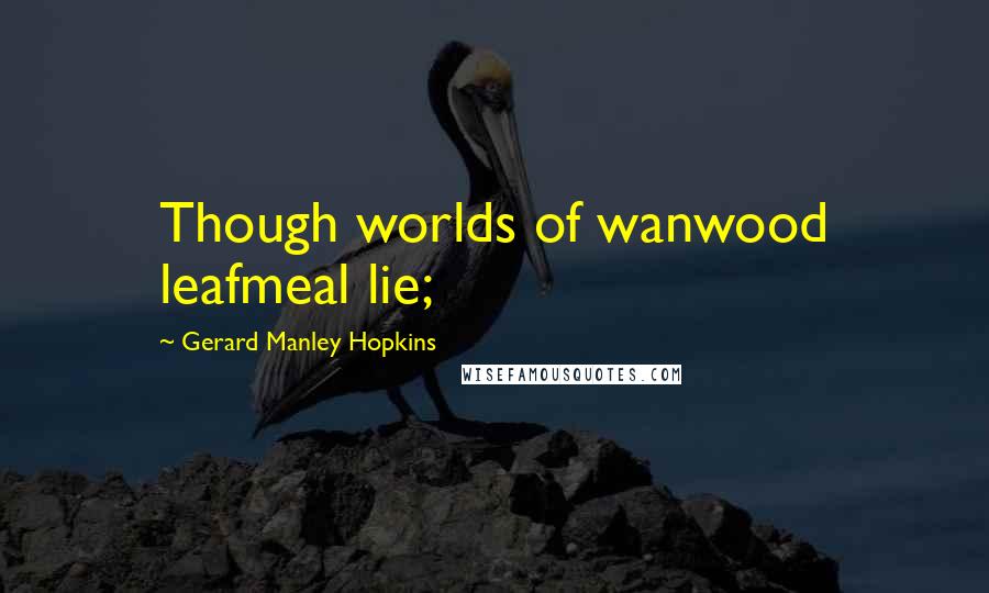 Gerard Manley Hopkins Quotes: Though worlds of wanwood leafmeal lie;