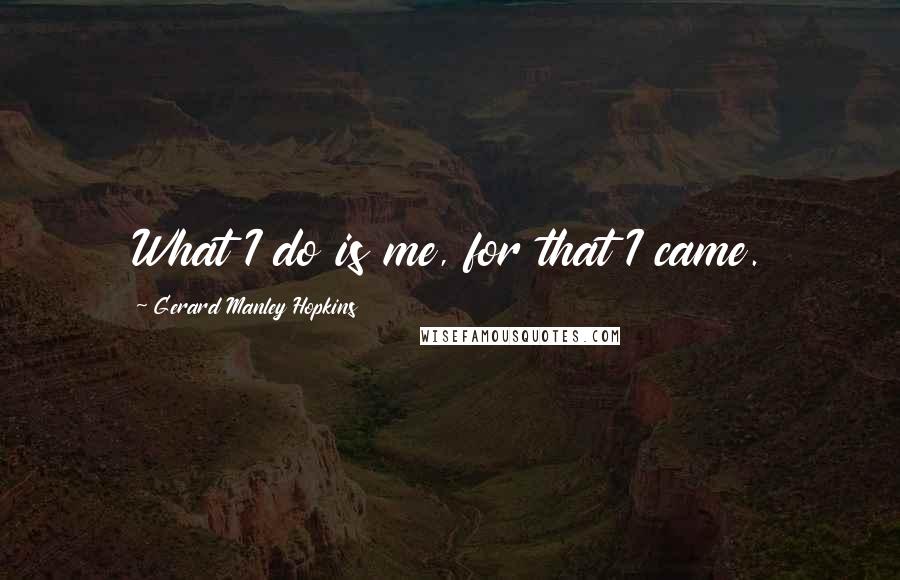 Gerard Manley Hopkins Quotes: What I do is me, for that I came.