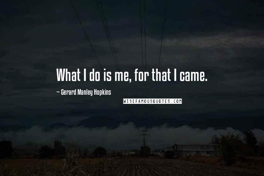 Gerard Manley Hopkins Quotes: What I do is me, for that I came.