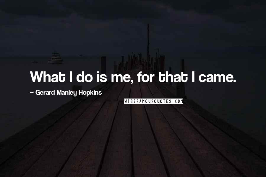 Gerard Manley Hopkins Quotes: What I do is me, for that I came.