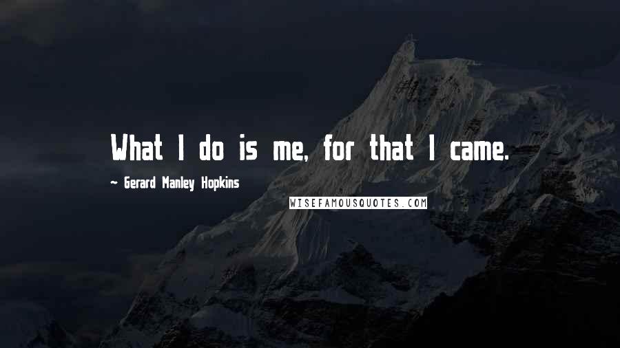 Gerard Manley Hopkins Quotes: What I do is me, for that I came.