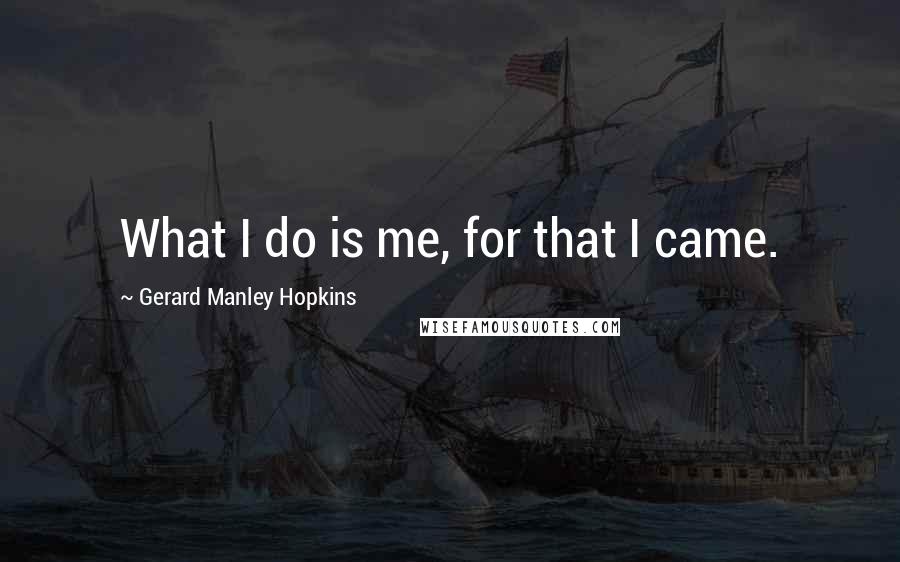 Gerard Manley Hopkins Quotes: What I do is me, for that I came.