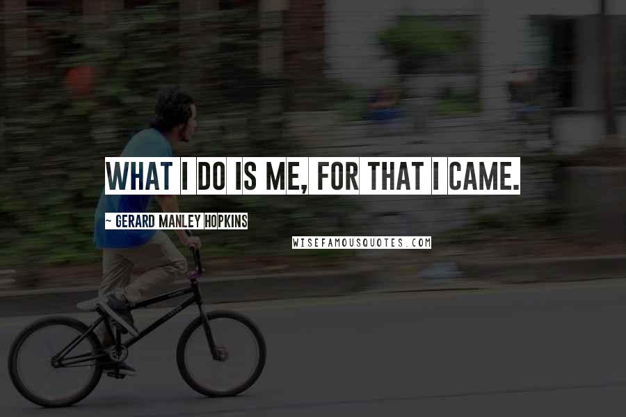 Gerard Manley Hopkins Quotes: What I do is me, for that I came.