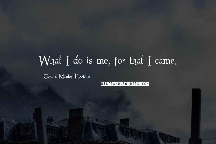 Gerard Manley Hopkins Quotes: What I do is me, for that I came.