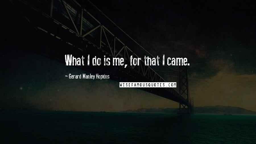 Gerard Manley Hopkins Quotes: What I do is me, for that I came.