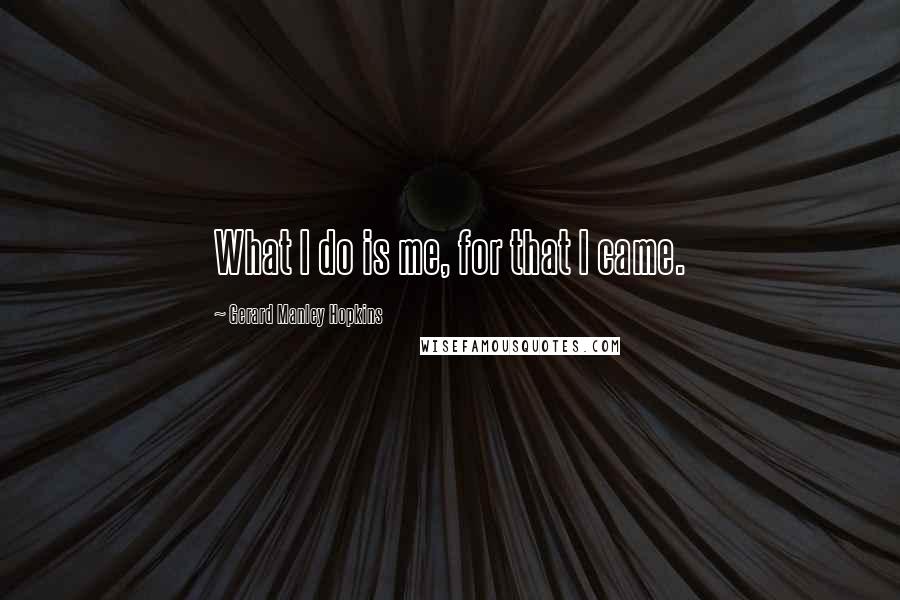 Gerard Manley Hopkins Quotes: What I do is me, for that I came.