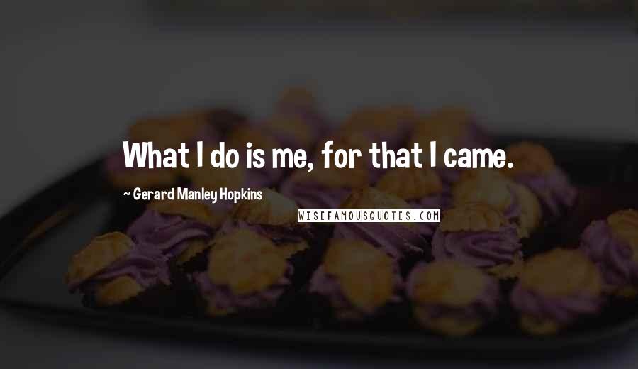 Gerard Manley Hopkins Quotes: What I do is me, for that I came.