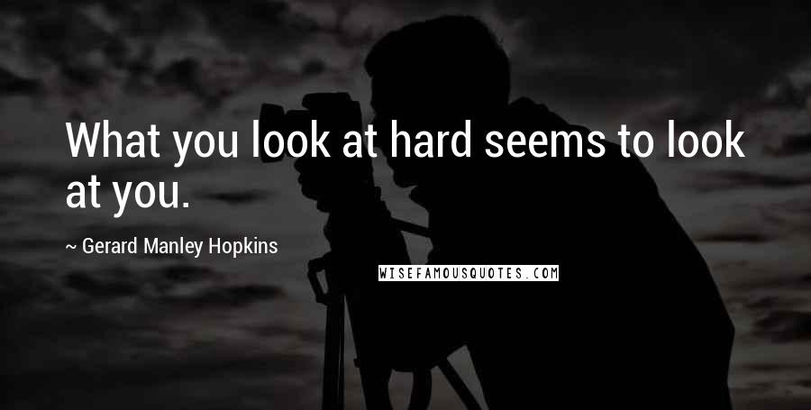 Gerard Manley Hopkins Quotes: What you look at hard seems to look at you.