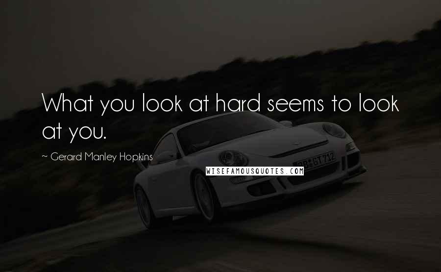 Gerard Manley Hopkins Quotes: What you look at hard seems to look at you.