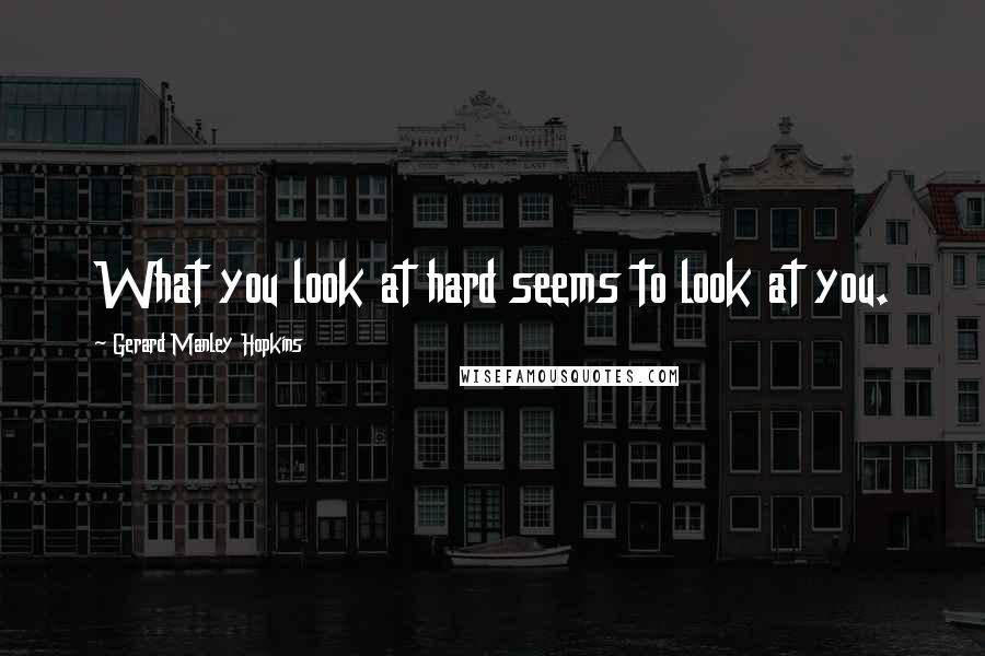 Gerard Manley Hopkins Quotes: What you look at hard seems to look at you.