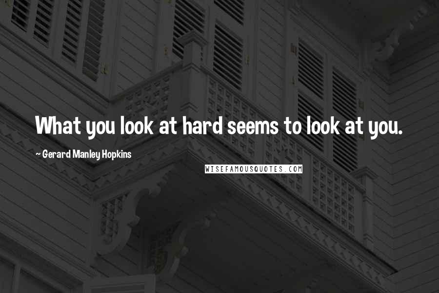 Gerard Manley Hopkins Quotes: What you look at hard seems to look at you.