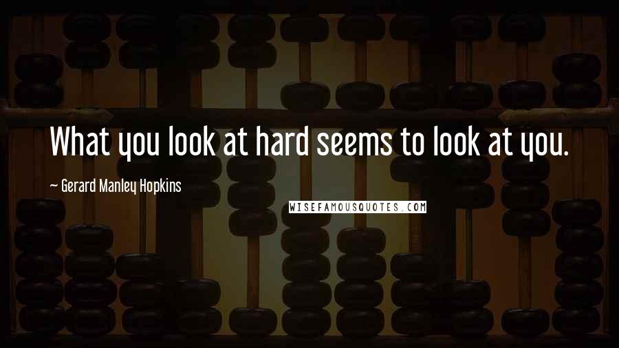 Gerard Manley Hopkins Quotes: What you look at hard seems to look at you.