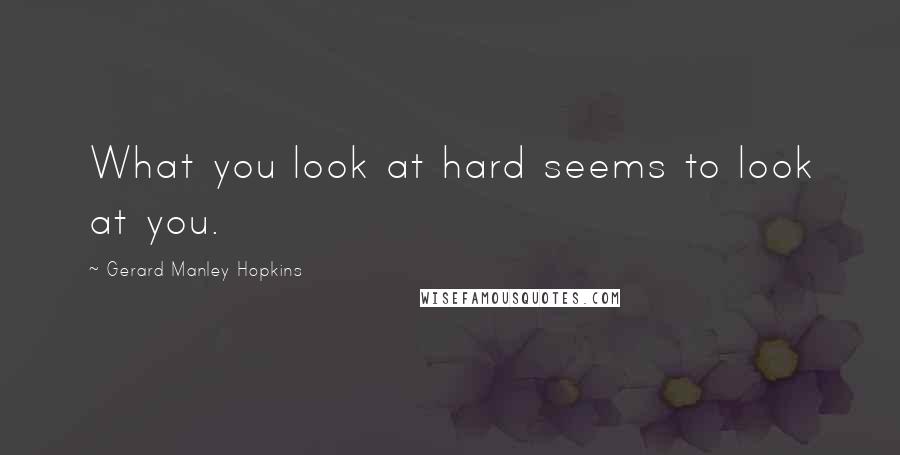Gerard Manley Hopkins Quotes: What you look at hard seems to look at you.