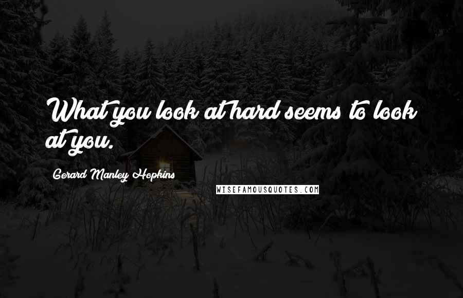 Gerard Manley Hopkins Quotes: What you look at hard seems to look at you.