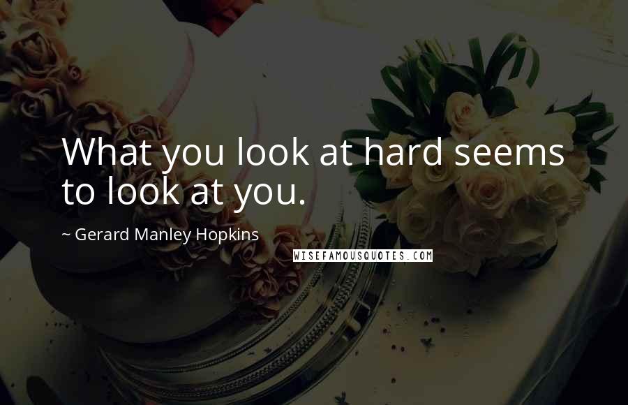 Gerard Manley Hopkins Quotes: What you look at hard seems to look at you.