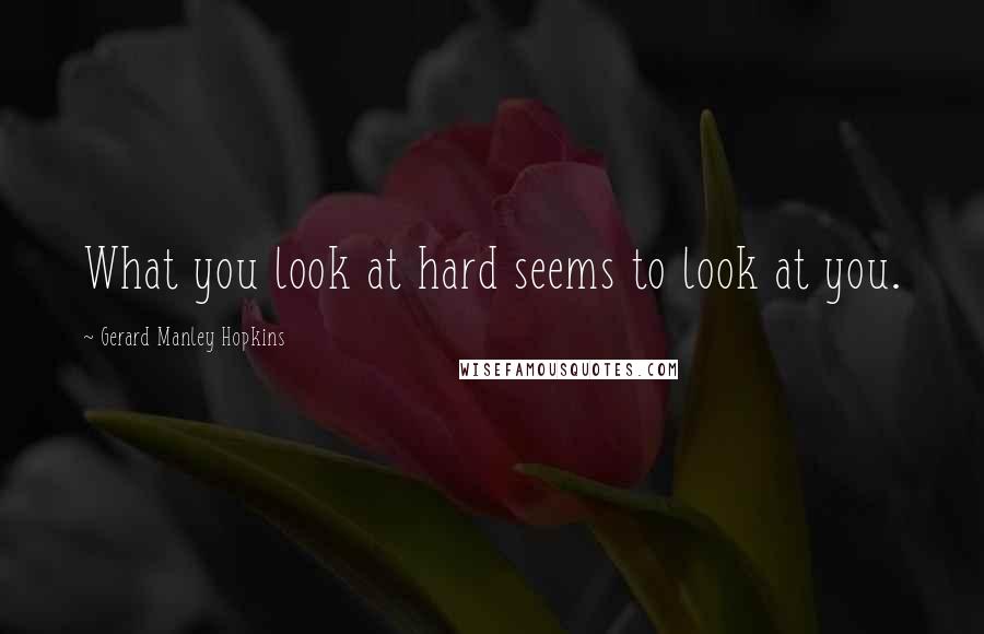 Gerard Manley Hopkins Quotes: What you look at hard seems to look at you.