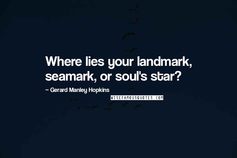 Gerard Manley Hopkins Quotes: Where lies your landmark, seamark, or soul's star?