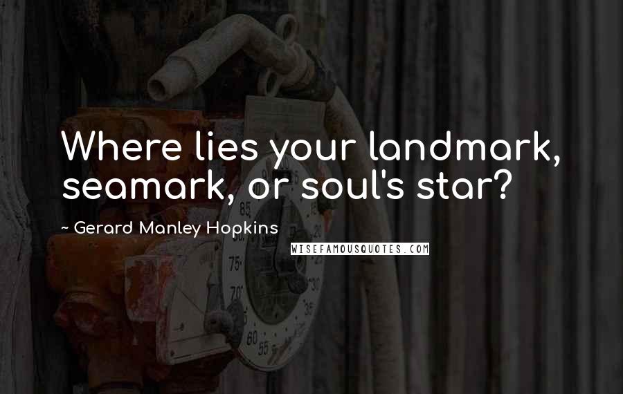 Gerard Manley Hopkins Quotes: Where lies your landmark, seamark, or soul's star?