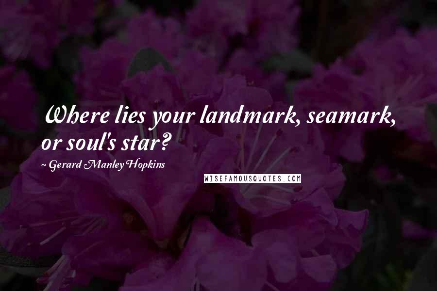 Gerard Manley Hopkins Quotes: Where lies your landmark, seamark, or soul's star?