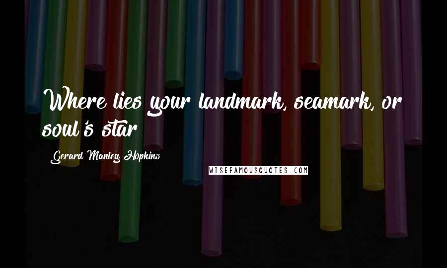 Gerard Manley Hopkins Quotes: Where lies your landmark, seamark, or soul's star?