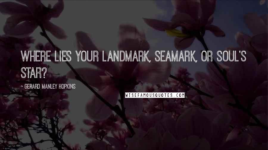 Gerard Manley Hopkins Quotes: Where lies your landmark, seamark, or soul's star?