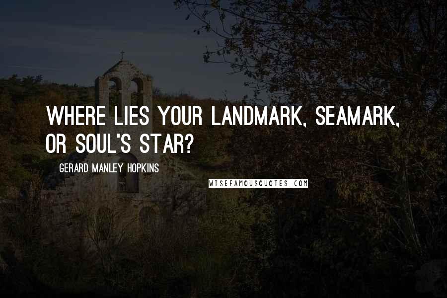 Gerard Manley Hopkins Quotes: Where lies your landmark, seamark, or soul's star?