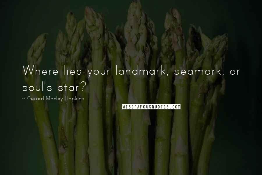 Gerard Manley Hopkins Quotes: Where lies your landmark, seamark, or soul's star?