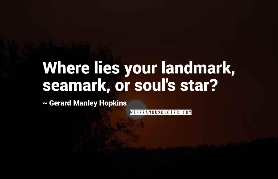 Gerard Manley Hopkins Quotes: Where lies your landmark, seamark, or soul's star?