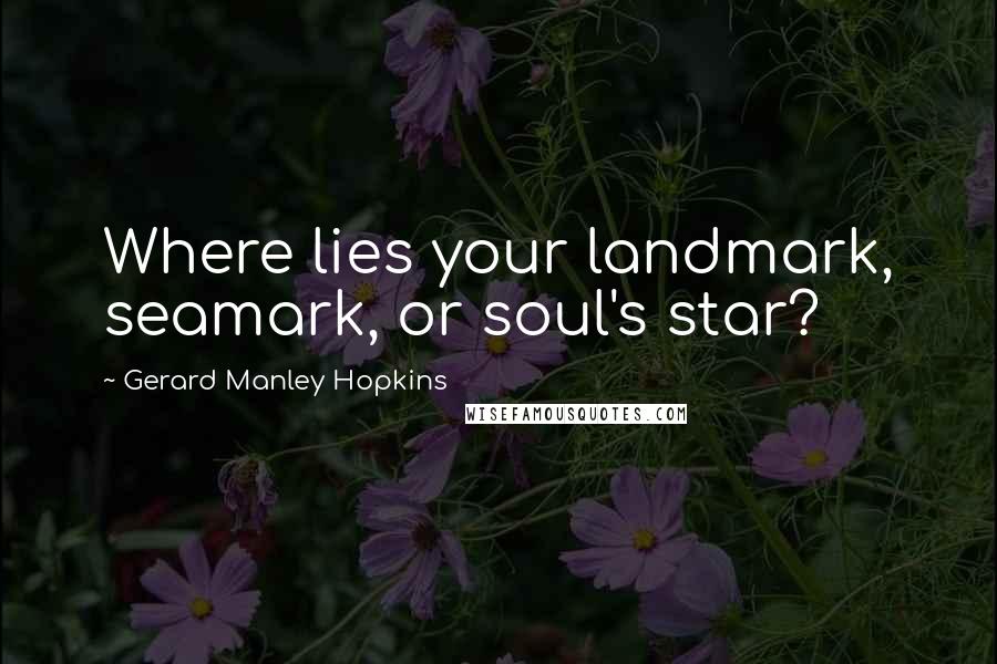 Gerard Manley Hopkins Quotes: Where lies your landmark, seamark, or soul's star?