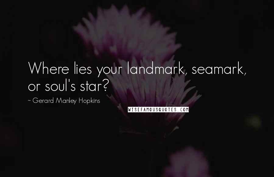 Gerard Manley Hopkins Quotes: Where lies your landmark, seamark, or soul's star?