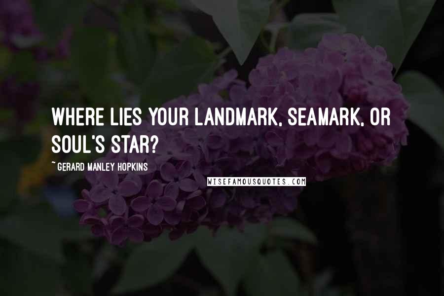 Gerard Manley Hopkins Quotes: Where lies your landmark, seamark, or soul's star?