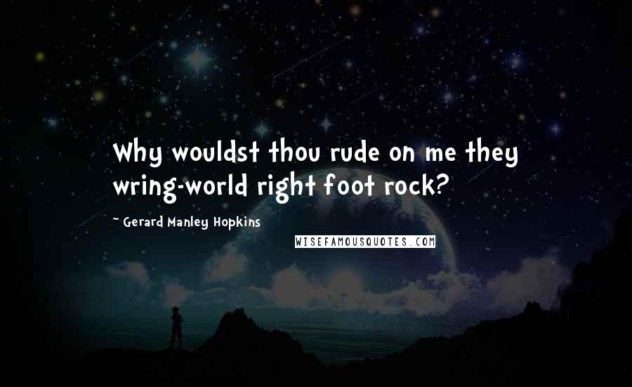 Gerard Manley Hopkins Quotes: Why wouldst thou rude on me they wring-world right foot rock?