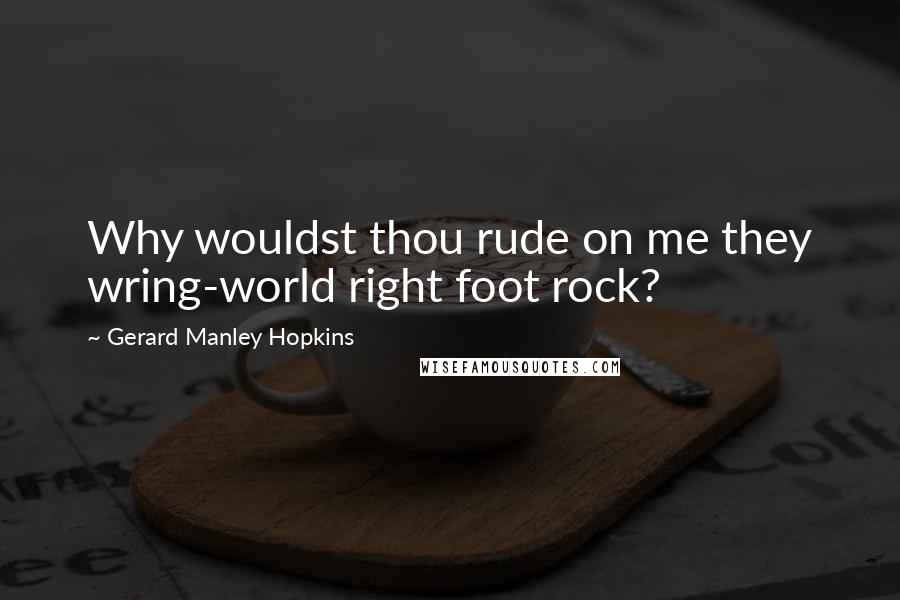 Gerard Manley Hopkins Quotes: Why wouldst thou rude on me they wring-world right foot rock?