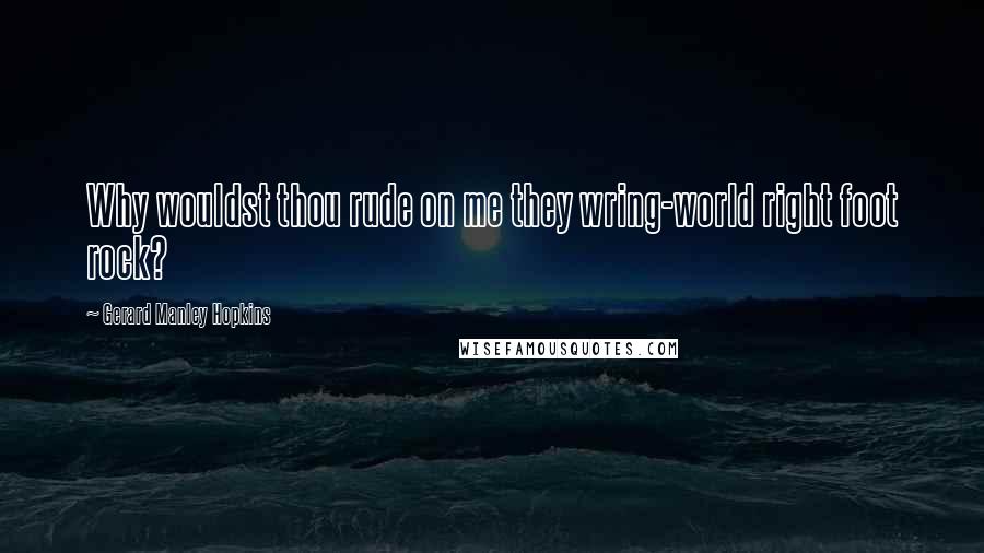 Gerard Manley Hopkins Quotes: Why wouldst thou rude on me they wring-world right foot rock?